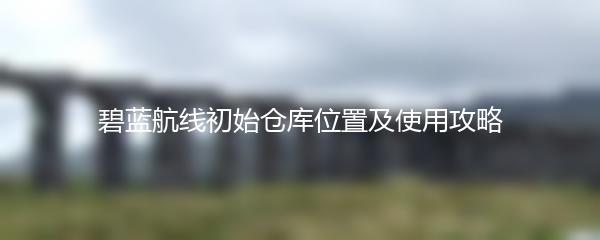 碧蓝航线初始仓库位置及使用攻略