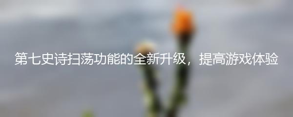 第七史诗扫荡功能的全新升级，提高游戏体验