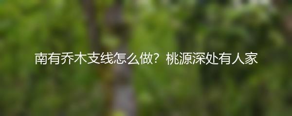 南有乔木支线怎么做？桃源深处有人家