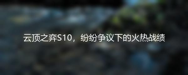 云顶之弈S10，纷纷争议下的火热战绩