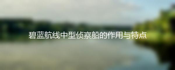 碧蓝航线中型侦察船的作用与特点