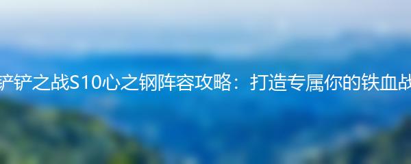 金铲铲之战S10心之钢阵容攻略：打造专属你的铁血战队