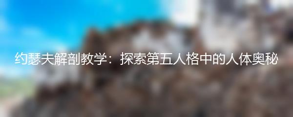 约瑟夫解剖教学：探索第五人格中的人体奥秘