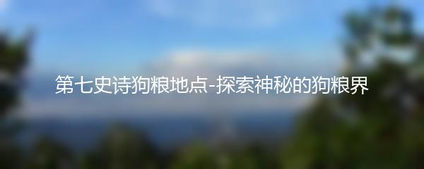 第七史诗狗粮地点-探索神秘的狗粮界