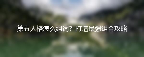 第五人格怎么组词？打造最强组合攻略