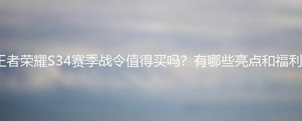 王者荣耀S34赛季战令值得买吗？有哪些亮点和福利？