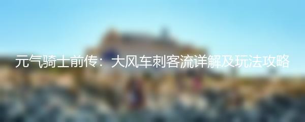 元气骑士前传：大风车刺客流详解及玩法攻略