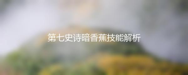 第七史诗暗香蕉技能解析