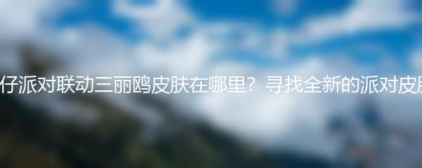 蛋仔派对联动三丽鸥皮肤在哪里？寻找全新的派对皮肤！