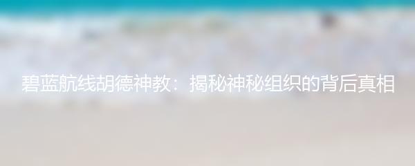 碧蓝航线胡德神教：揭秘神秘组织的背后真相