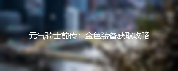 元气骑士前传：金色装备获取攻略