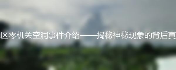 绝区零机关空洞事件介绍——揭秘神秘现象的背后真相