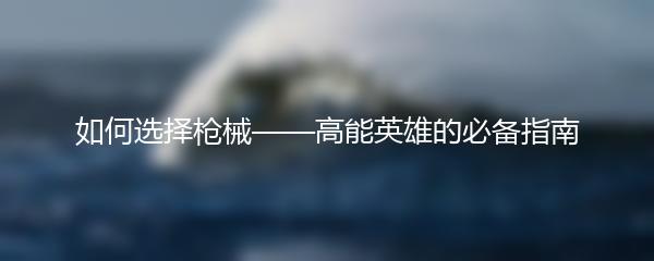 如何选择枪械——高能英雄的必备指南