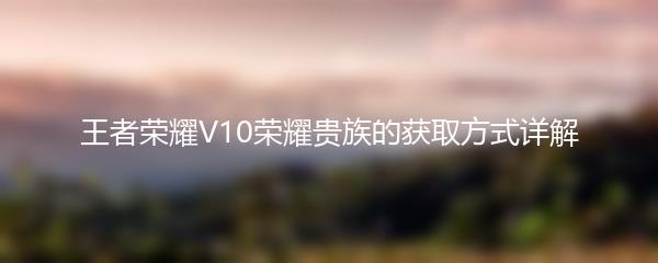 王者荣耀V10荣耀贵族的获取方式详解