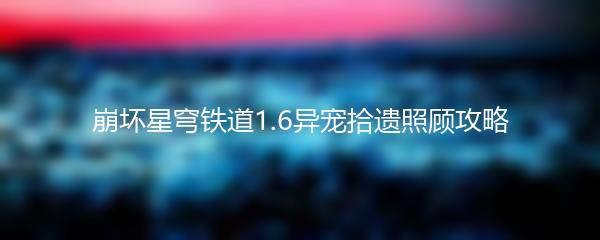 崩坏星穹铁道1.6异宠拾遗照顾攻略