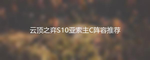 云顶之弈S10亚索主C阵容推荐