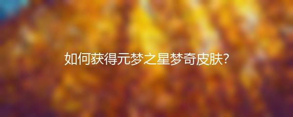 如何获得元梦之星梦奇皮肤？