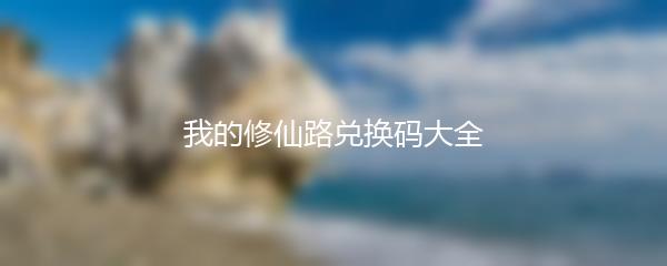 我的修仙路兑换码大全