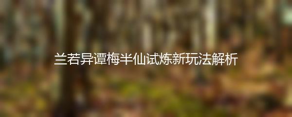 兰若异谭梅半仙试炼新玩法解析