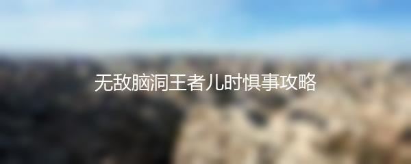 无敌脑洞王者儿时惧事攻略