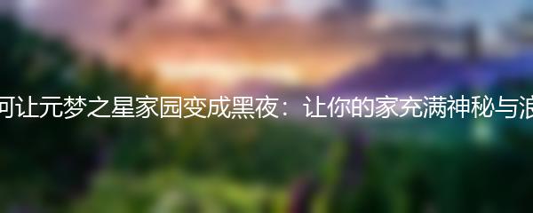 如何让元梦之星家园变成黑夜：让你的家充满神秘与浪漫