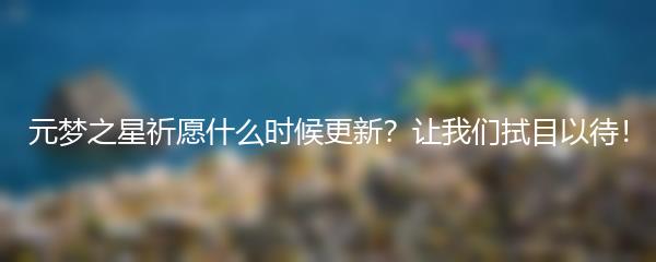 元梦之星祈愿什么时候更新？让我们拭目以待！