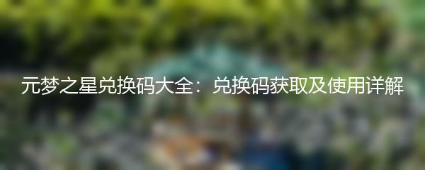 元梦之星兑换码大全：兑换码获取及使用详解