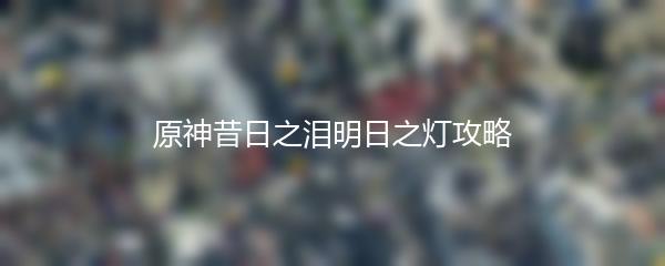 原神昔日之泪明日之灯攻略