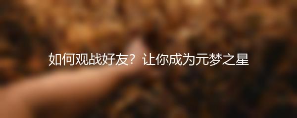 如何观战好友？让你成为元梦之星