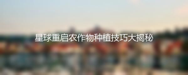 星球重启农作物种植技巧大揭秘