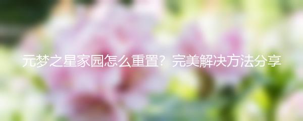 元梦之星家园怎么重置？完美解决方法分享