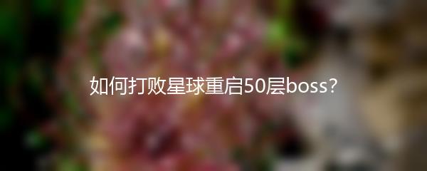 如何打败星球重启50层boss？