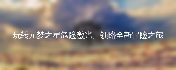 玩转元梦之星危险激光，领略全新冒险之旅