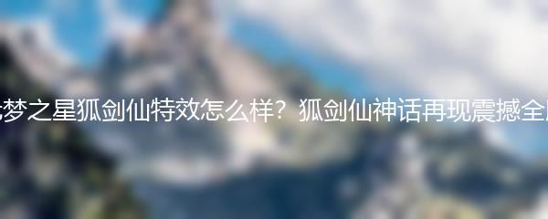 元梦之星狐剑仙特效怎么样？狐剑仙神话再现震撼全服