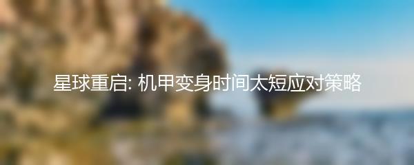 星球重启: 机甲变身时间太短应对策略