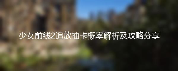 少女前线2追放抽卡概率解析及攻略分享