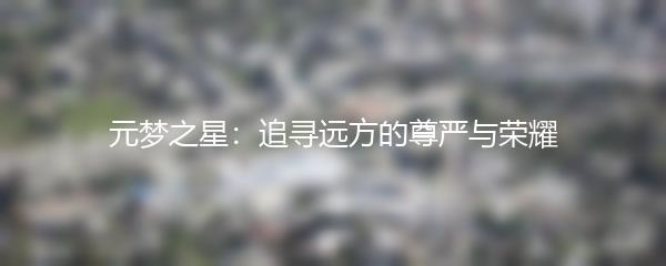 元梦之星：追寻远方的尊严与荣耀