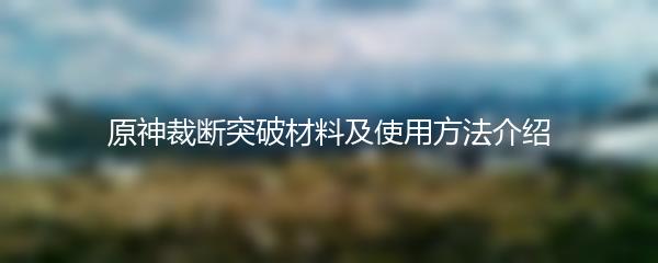 原神裁断突破材料及使用方法介绍