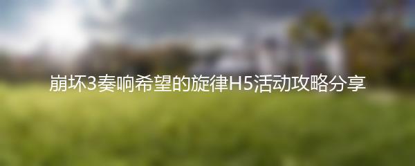 崩坏3奏响希望的旋律H5活动攻略分享