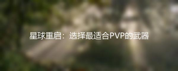 星球重启：选择最适合PVP的武器