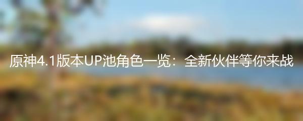 原神4.1版本UP池角色一览：全新伙伴等你来战