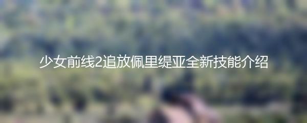 少女前线2追放佩里缇亚全新技能介绍