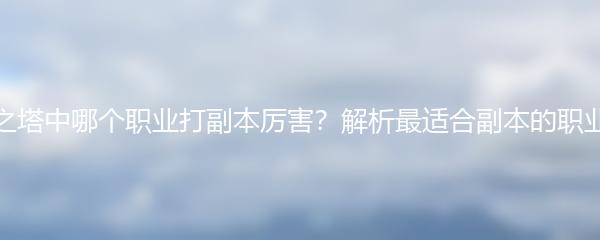 圣境之塔中哪个职业打副本厉害？解析最适合副本的职业选择