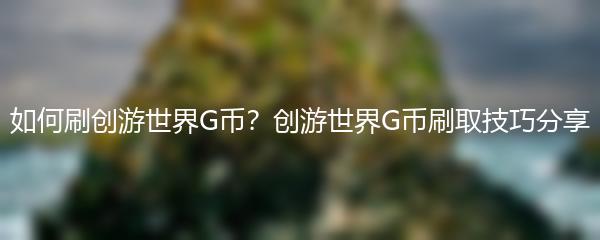 如何刷创游世界G币？创游世界G币刷取技巧分享