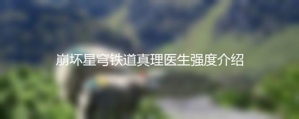 崩坏星穹铁道真理医生强度介绍