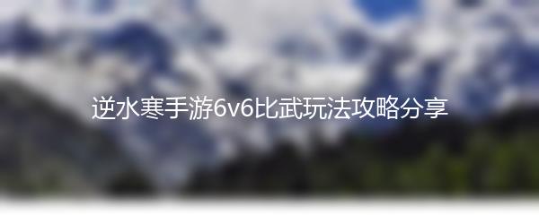 逆水寒手游6v6比武玩法攻略分享