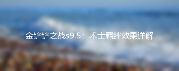 金铲铲之战s9.5：术士羁绊效果详解