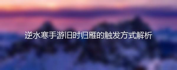 逆水寒手游旧时归雁的触发方式解析