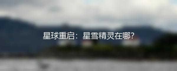 星球重启：星雪精灵在哪？