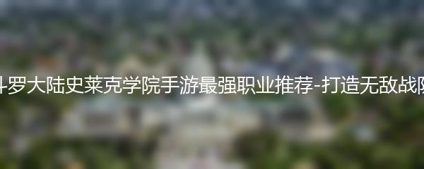 斗罗大陆史莱克学院手游最强职业推荐-打造无敌战队